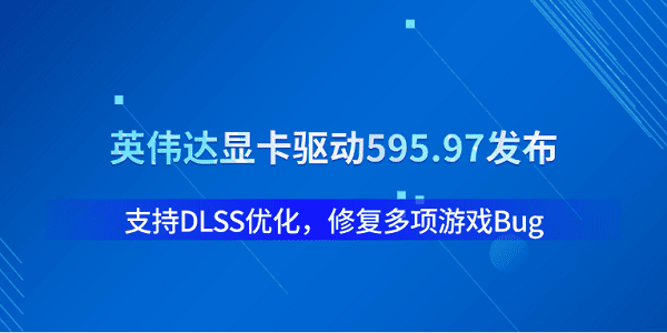 英伟达显卡驱动595.97发布：支持DLSS优化，修复多项游戏Bug，免费下载-无盘系统网